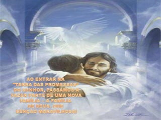 AO ENTRAR NA "TERRA DAS PROMESSAS“DO SENHOR, PASSAMOS A FAZER PARTE DE UMA NOVA FAMÍLIA -- A FAMÍLIA DE DEUS. QUE BÊNÇÃO MARAVILHOSA! 