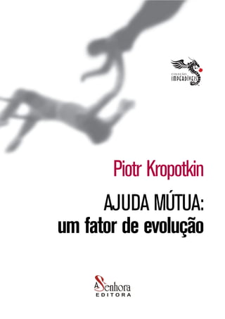 Piotr Kropotkin
AJUDA MÚTUA:
um fator
de evolução
1
Piotr Kropotkin
AJUDA MÚTUA:
um fator de evolução
 