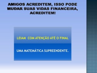 LEIAM COM ATENÇÃO ATÉ O FINAL

UMA MATEMÁTICA SUPREENDENTE.

 
