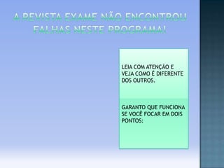 LEIA COM ATENÇÃO E
VEJA COMO É DIFERENTE
DOS OUTROS.

GARANTO QUE FUNCIONA
SE VOCÊ FOCAR EM DOIS
PONTOS:

 
