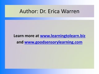 Author: Dr. Erica Warren
Learn more at www.learningtolearn.biz
and www.goodsensorylearning.com
 
