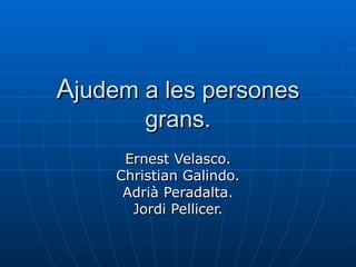 A judem a les persones grans. Ernest Velasco. Christian Galindo. Adrià Peradalta. Jordi Pellicer. 