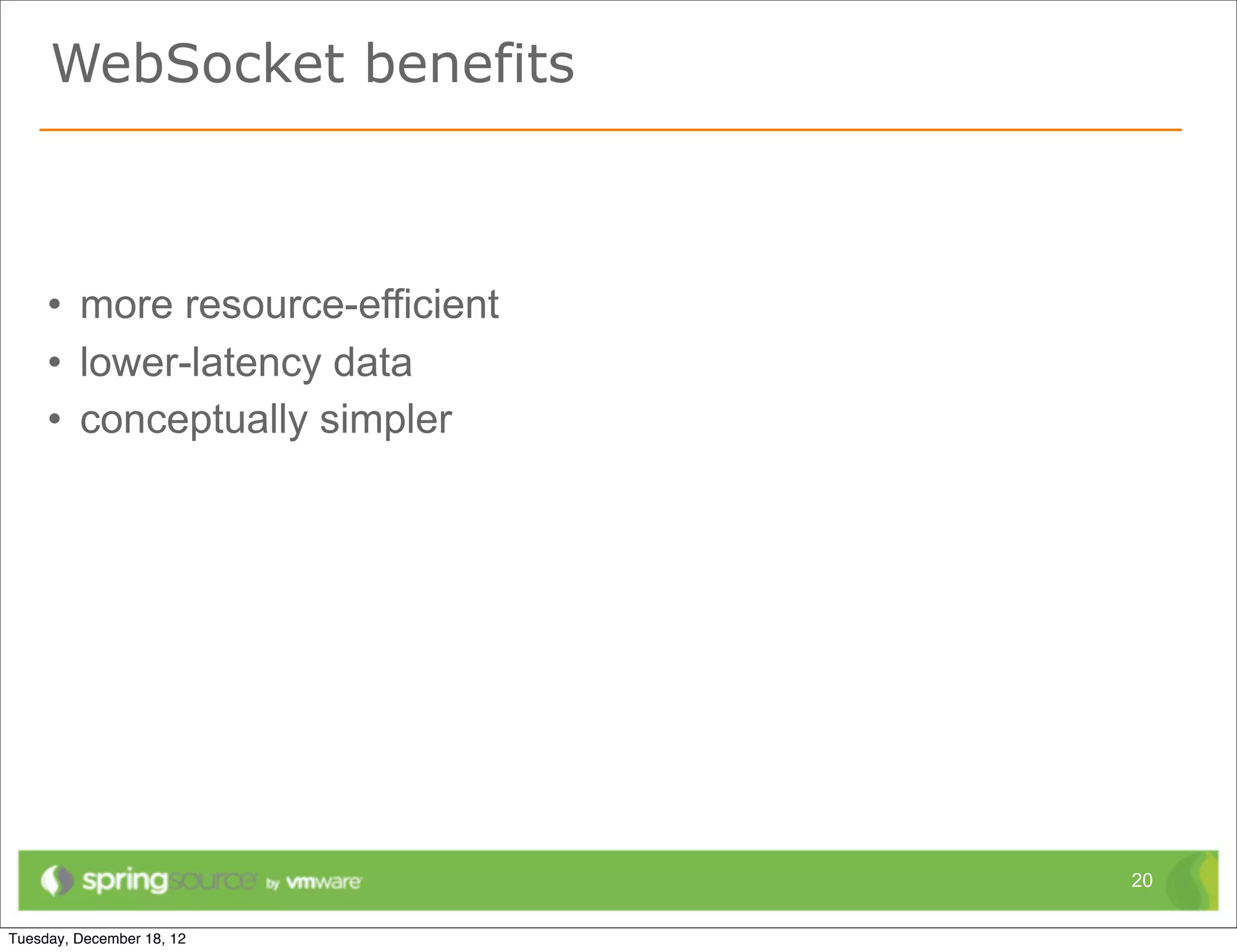 WebSocket benefits



• more resource-efficient
• lower-latency data
• conceptually simpler




                            20
 