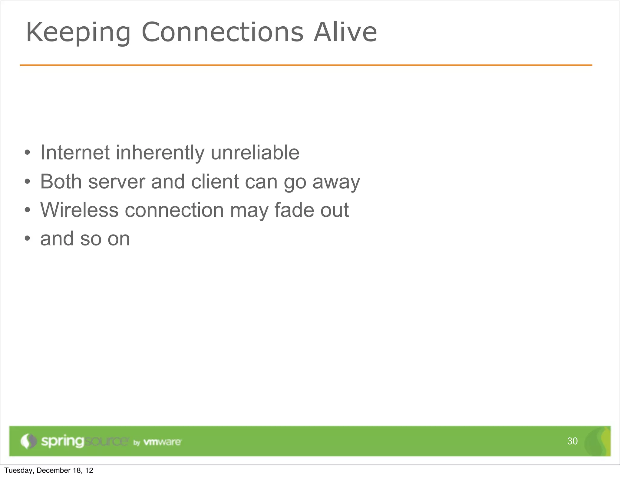 Keeping Connections Alive



•   Internet inherently unreliable
•   Both server and client can go away
•   Wireless connection may fade out
•   and so on




                                         30
 