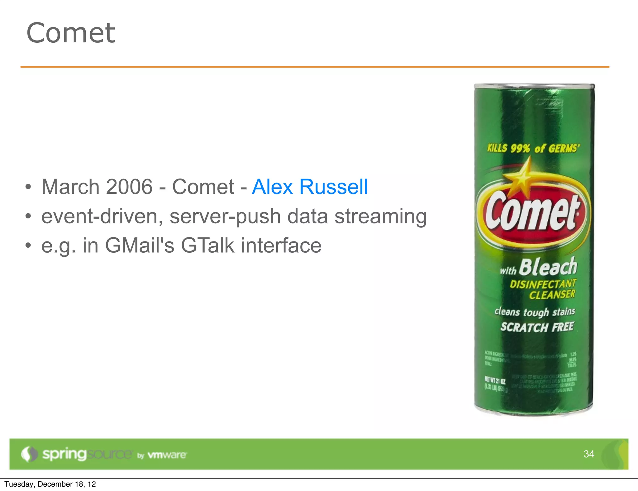 Comet




• March 2006 - Comet - Alex Russell
• event-driven, server-push data streaming
• e.g. in GMail's GTalk interface




                                             34
 