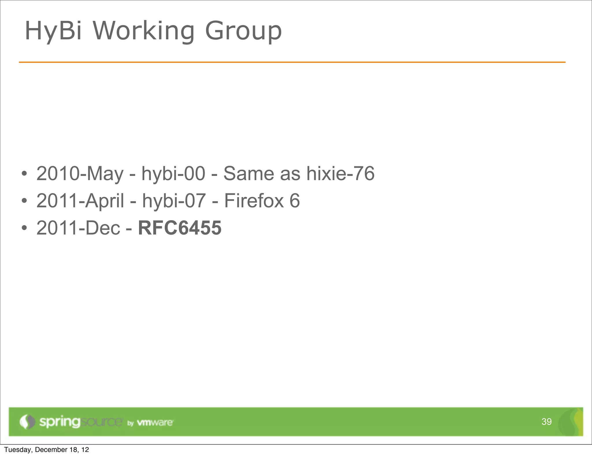 HyBi Working Group




• 2010-May - hybi-00 - Same as hixie-76
• 2011-April - hybi-07 - Firefox 6
• 2011-Dec - RFC6455




                                          39
 