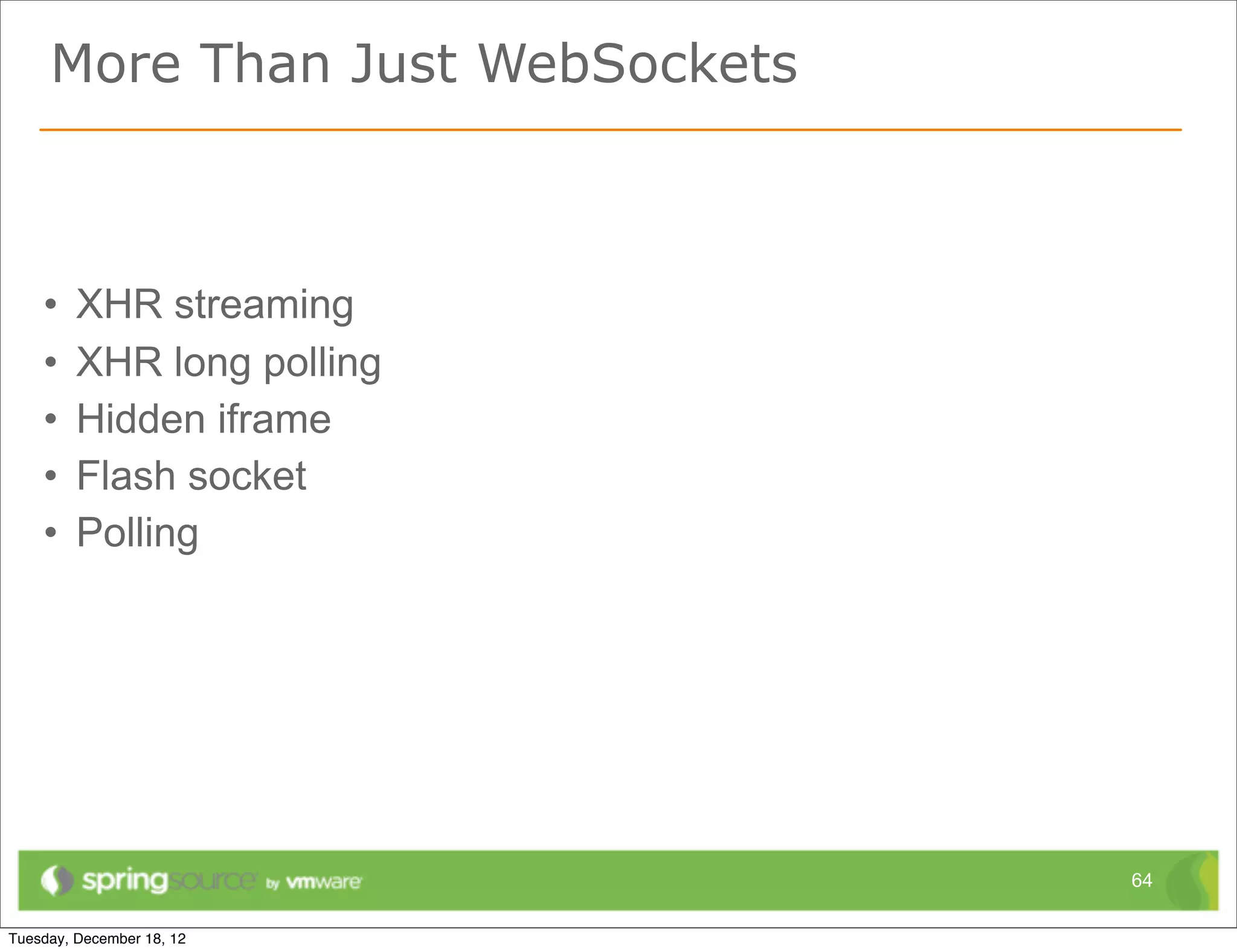 More Than Just WebSockets



•   XHR streaming
•   XHR long polling
•   Hidden iframe
•   Flash socket
•   Polling




                            64
 