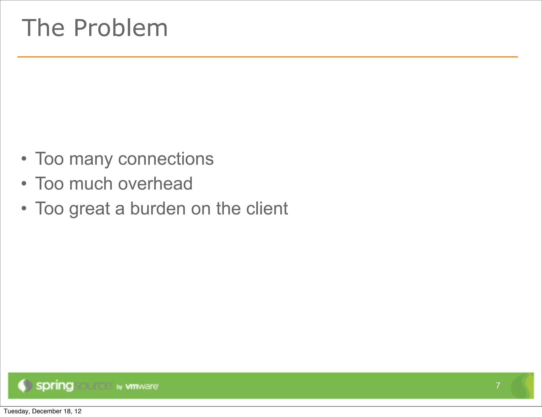 The Problem




• Too many connections
• Too much overhead
• Too great a burden on the client




                                     7
 