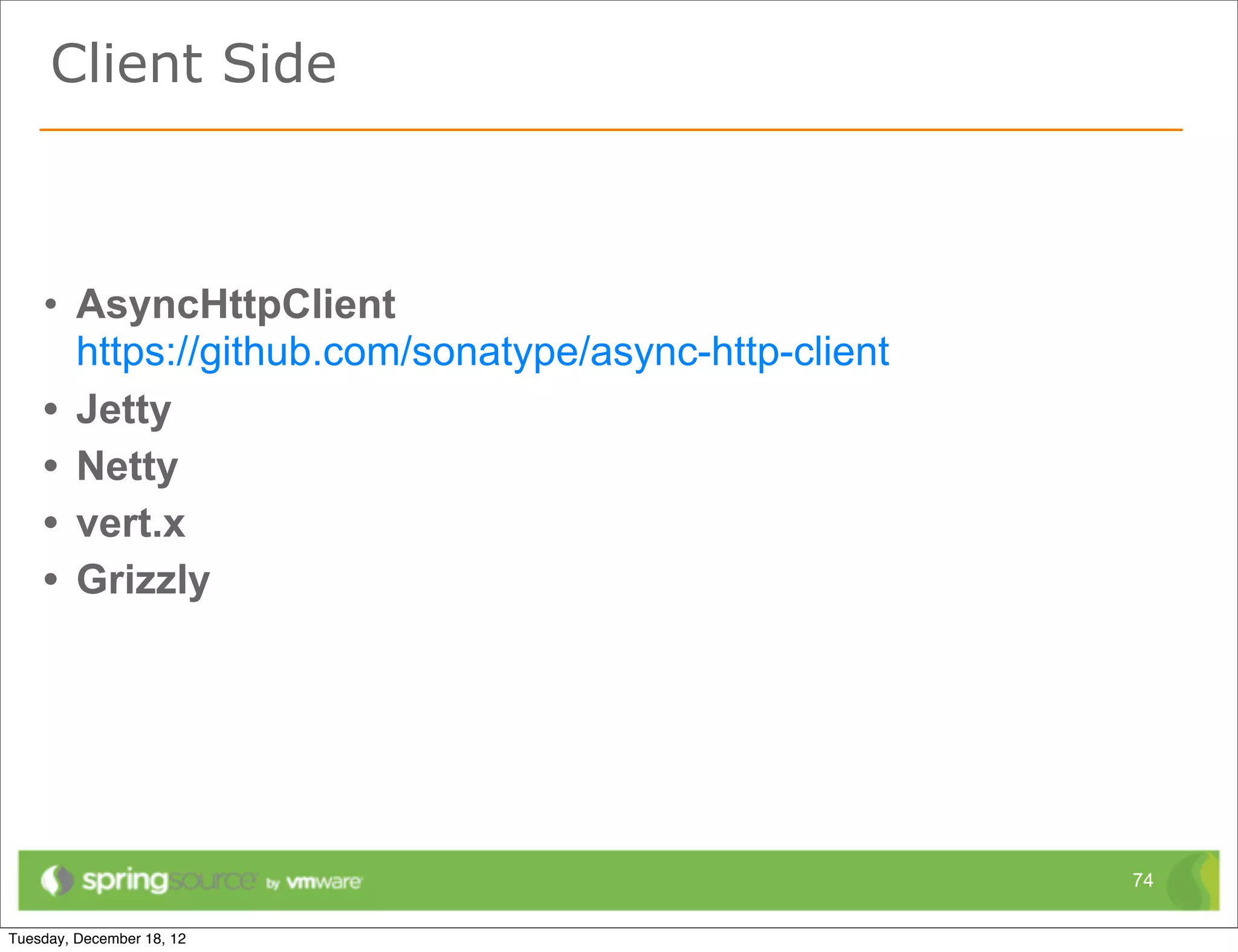 Client Side



• AsyncHttpClient
  https://github.com/sonatype/async-http-client
• Jetty
• Netty
• vert.x
• Grizzly




                                                  74
 