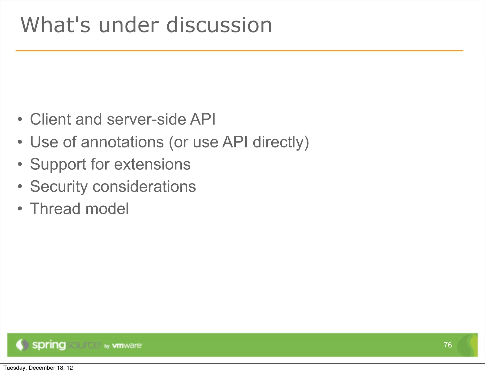 What's under discussion



•   Client and server-side API
•   Use of annotations (or use API directly)
•   Support for extensions
•   Security considerations
•   Thread model




                                               76
 