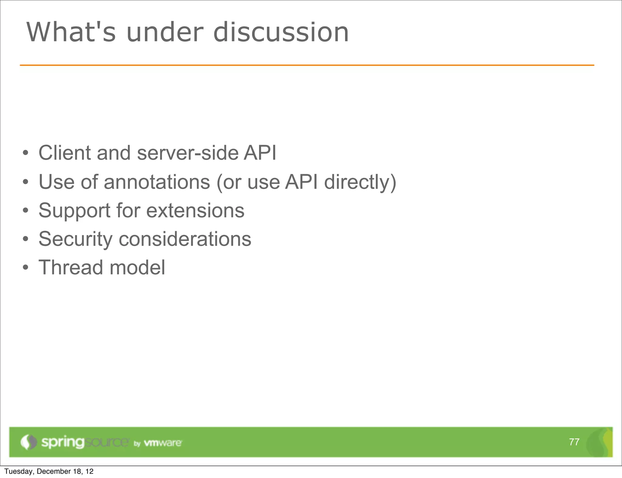 What's under discussion



•   Client and server-side API
•   Use of annotations (or use API directly)
•   Support for extensions
•   Security considerations
•   Thread model




                                               77
 