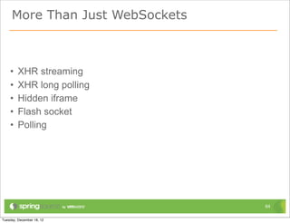 More Than Just WebSockets



•   XHR streaming
•   XHR long polling
•   Hidden iframe
•   Flash socket
•   Polling




                            64
 