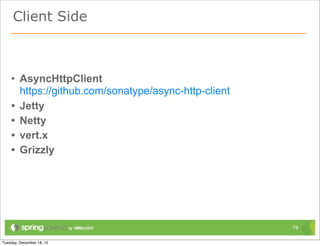Client Side



• AsyncHttpClient
  https://github.com/sonatype/async-http-client
• Jetty
• Netty
• vert.x
• Grizzly




                                                  74
 