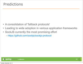 A Few Conclusions




• Integrating WebSockets into a real app is not yet trivial
• But now is the time to begin thinking about it
• “Pure WebSocket” applications in the wild unlikely




                                                              82
 