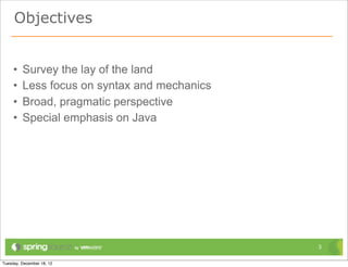 Objectives


•   Survey the lay of the land
•   Less focus on syntax and mechanics
•   Broad, pragmatic perspective
•   Sp...