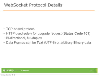 WebSocket Protocol Details




•   TCP-based protocol
•   HTTP used solely for upgrade request (Status Code 101)
•   Bi-di...