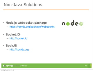 Non-Java Solutions



• Node.js websocket package
  – https://npmjs.org/package/websocket

• Socket.IO
  – http://socket.i...