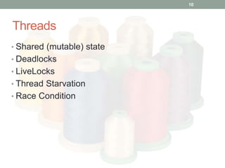 Threads 
10 
• Shared (mutable) state 
• Deadlocks 
• LiveLocks 
• Thread Starvation 
• Race Condition 
 