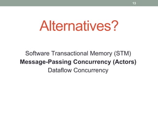 Alternatives? 
13 
Software Transactional Memory (STM) 
Message-Passing Concurrency (Actors) 
Dataflow Concurrency 
 