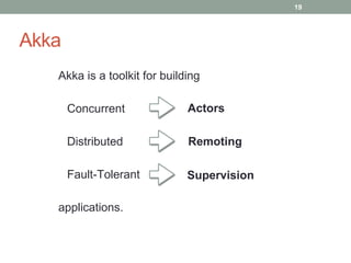 Akka 
Akka is a toolkit for building 
Concurrent 
Distributed 
Fault-Tolerant 
applications. 
19 
Actors 
Remoting 
Supervision 
 