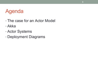 Agenda 
• The case for an Actor Model 
• Akka 
• Actor Systems 
• Deployment Diagrams 
3 
 