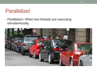 Parallelize! 
• Parallelism: When two threads are executing 
simultaneously. 
9 
 