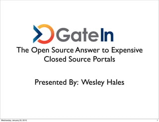 The Open Source Answer to Expensive
                       Closed Source Portals

                              Presented By: Wesley Hales



Wednesday, January 20, 2010                                1
 