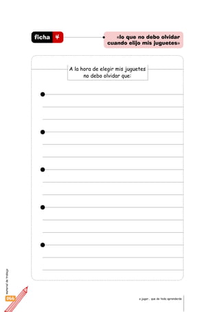 materialdetrabajo
066 a jugar… que de todo aprenderás
4ficha «lo que no debo olvidar
cuando elijo mis juguetes»
A la hora de elegir mis juguetes
no debo olvidar que:
 