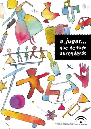 Consejería de Educación y Ciencia
Instituto Andaluz de la Mujer
a jugar…
que de todo
aprenderás
 
