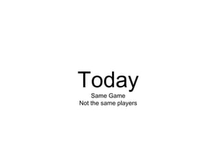 Today Same Game Not the same players 