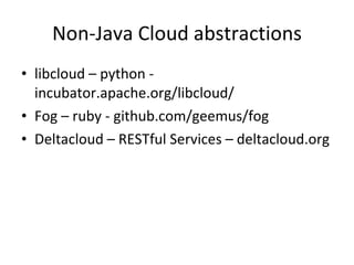 Non-Java Cloud abstractions libcloud – python - incubator.apache.org/libcloud/ Fog – ruby - github.com/geemus/fog Deltacloud – RESTful Services – deltacloud.org 