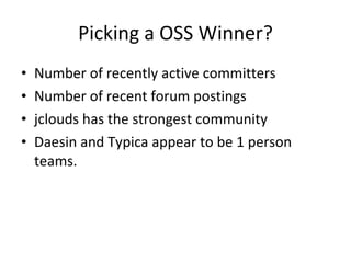 Picking a OSS Winner? Number of recently active committers  Number of recent forum postings jclouds has the strongest community Daesin and Typica appear to be 1 person teams. 
