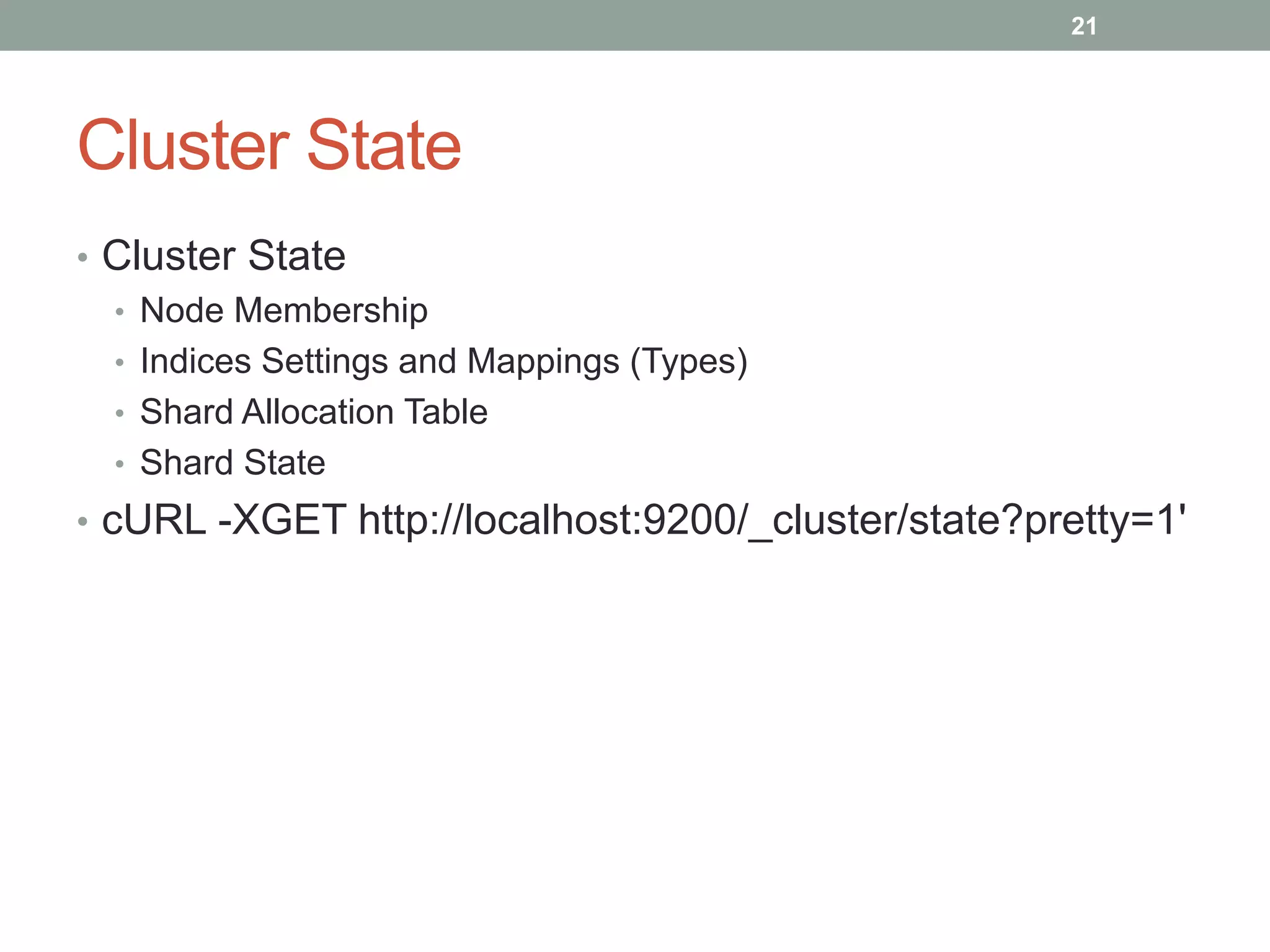 Cluster State
• Cluster State
• Node Membership
• Indices Settings and Mappings (Types)
• Shard Allocation Table
• Shard State
• cURL -XGET http://localhost:9200/_cluster/state?pretty=1'
21
 
