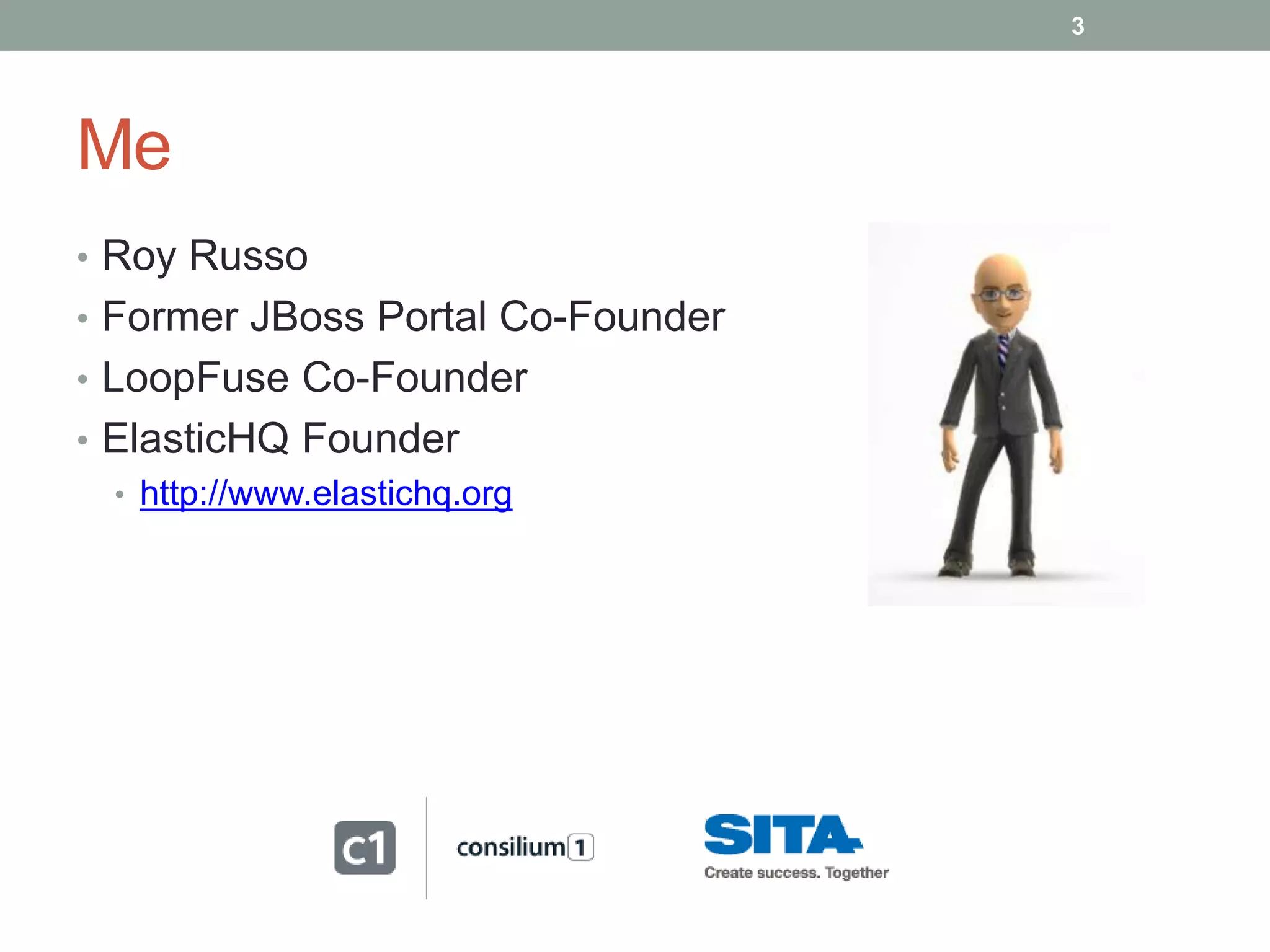 Me
3
• Roy Russo
• Former JBoss Portal Co-Founder
• LoopFuse Co-Founder
• ElasticHQ Founder
• http://www.elastichq.org
 