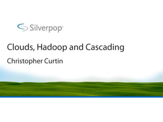 Clouds, Hadoop and Cascading Christopher Curtin 