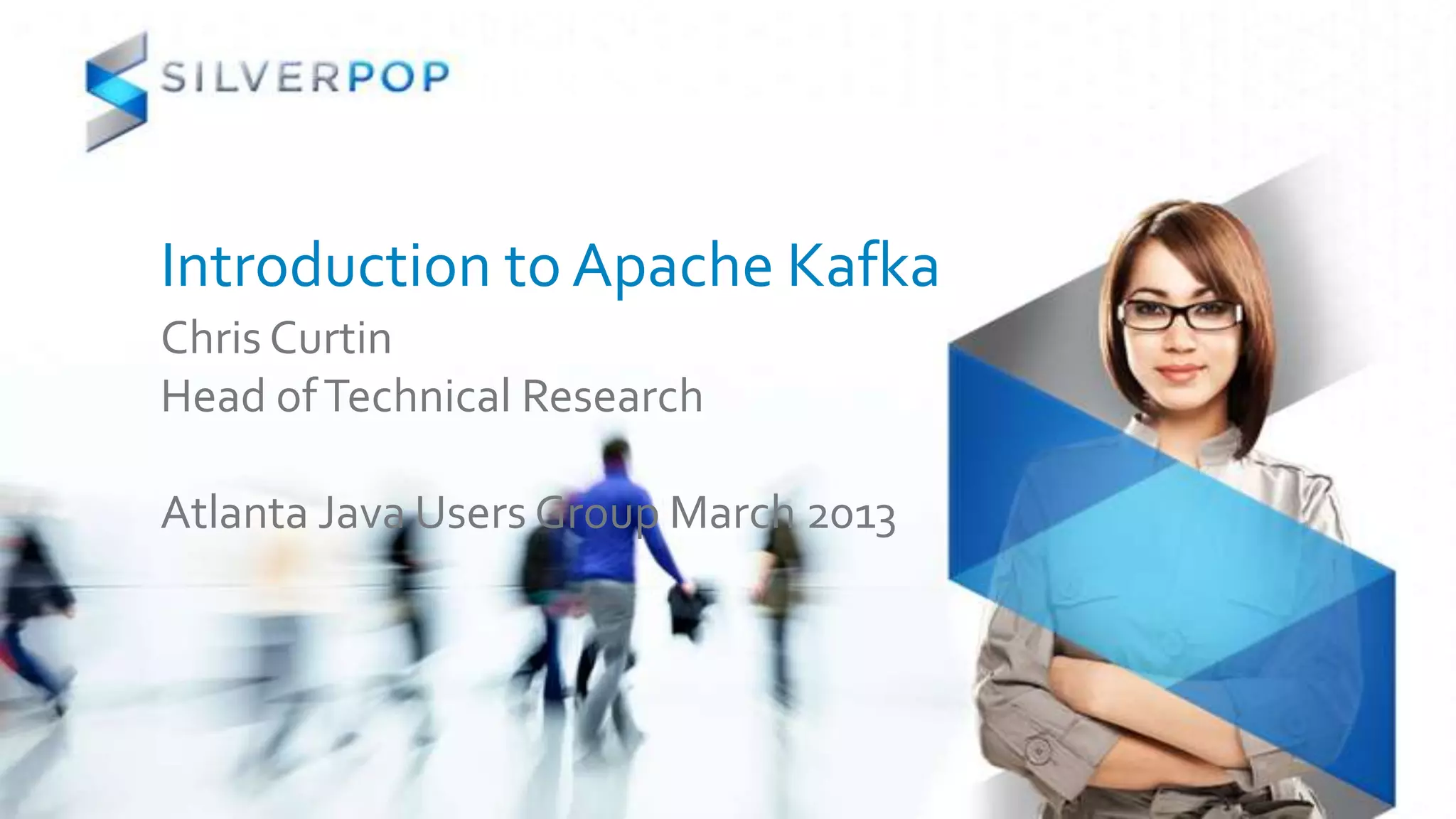 Introduction to Apache Kafka
Chris Curtin
Head of Technical Research

Atlanta Java Users Group March 2013
 