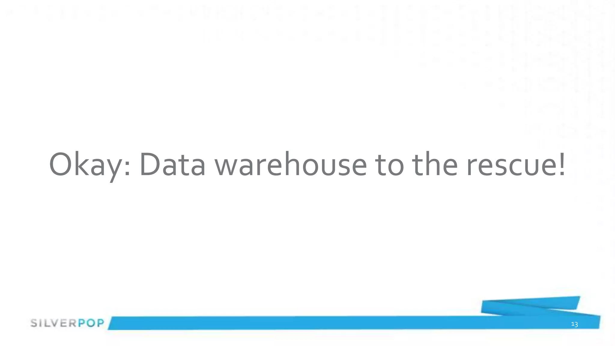 Okay: Data warehouse to the rescue!



                                      13
 