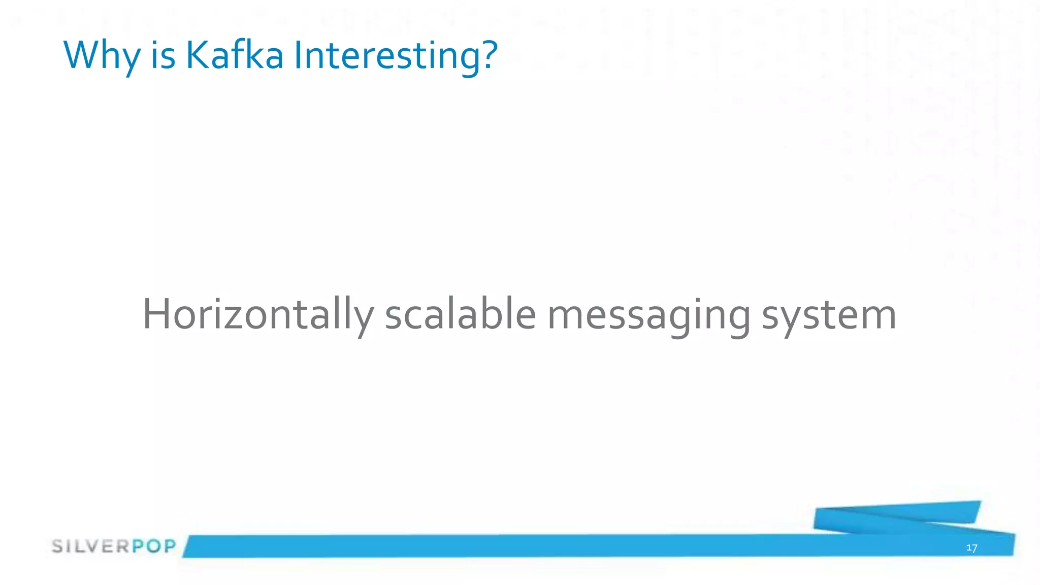 Why is Kafka Interesting?




    Horizontally scalable messaging system



                                             17
 