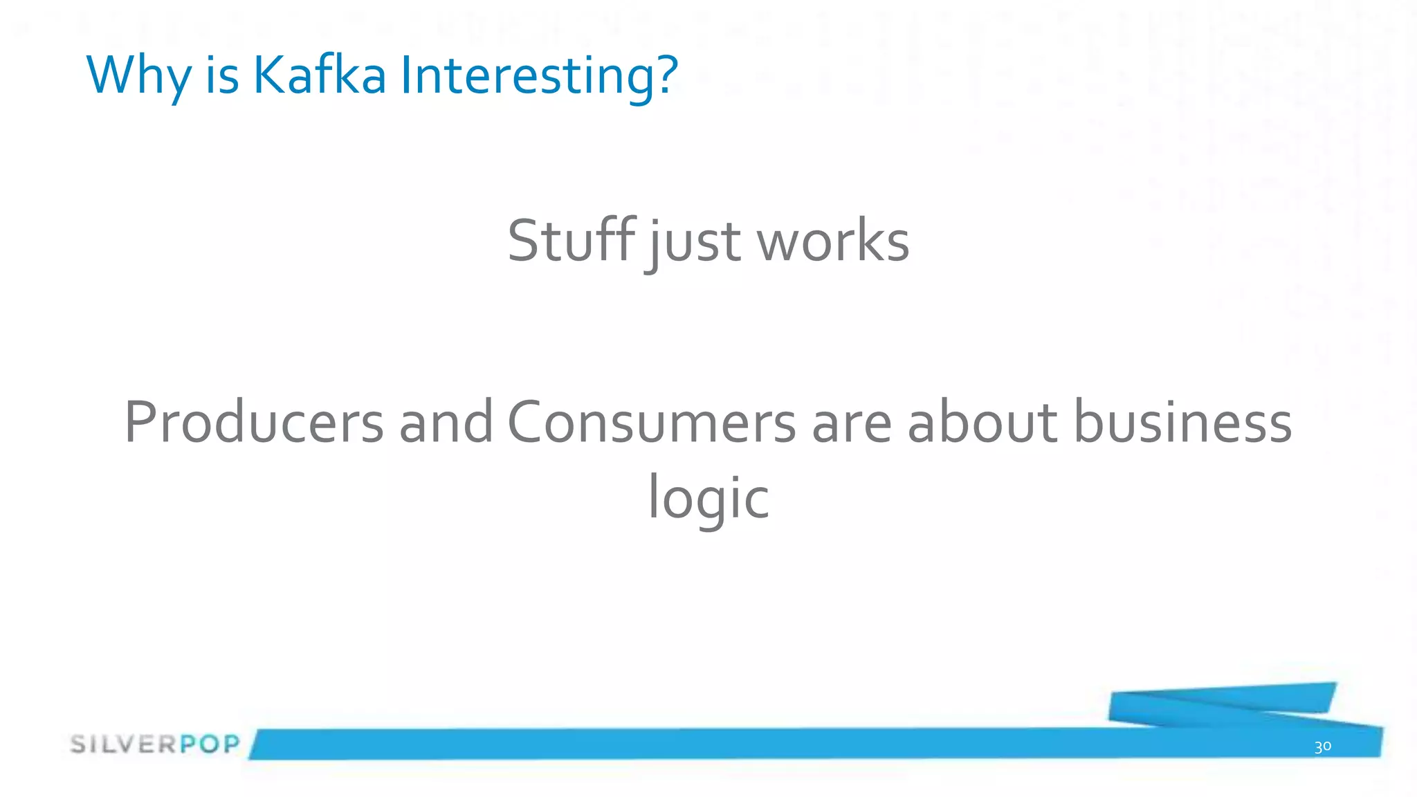 Why is Kafka Interesting?

                 Stuff just works

 Producers and Consumers are about business
                   logic


                                              30
 