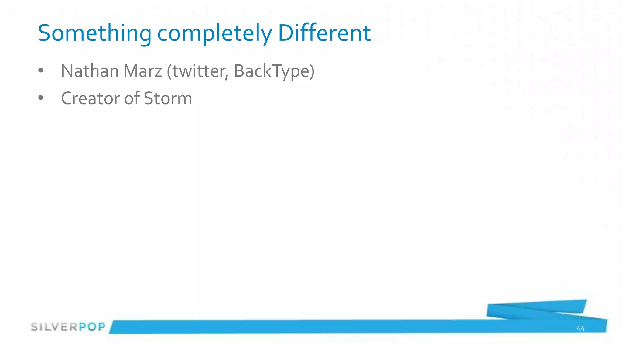 Something completely Different
• Nathan Marz (twitter, BackType)
• Creator of Storm




                                    44
 
