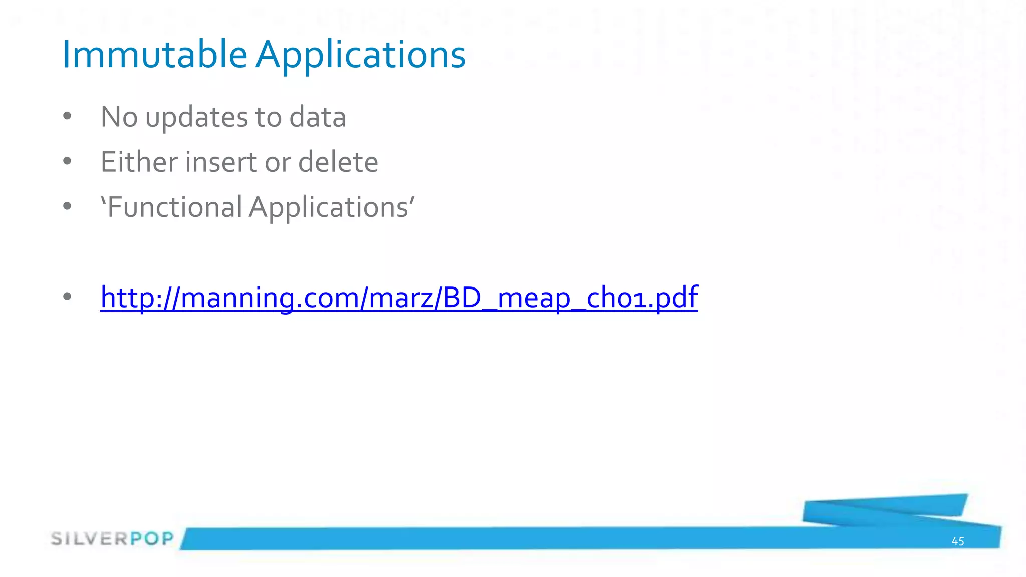 Immutable Applications
• No updates to data
• Either insert or delete
• ‘Functional Applications’

• http://manning.com/marz/BD_meap_ch01.pdf




                                             45
 