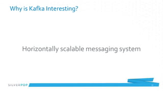 Why is Kafka Interesting?




    Horizontally scalable messaging system



                                             17
 