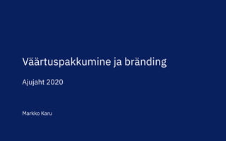 Väärtuspakkumine ja bränding
Ajujaht 2020
Markko Karu
 