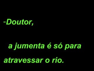Doutor,  a jumenta é só para  atravessar o rio.  