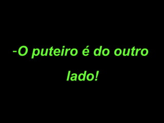 O puteiro é do outro  lado! 