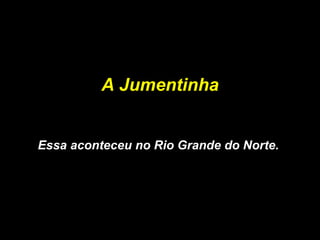 A Jumentinha Essa aconteceu no Rio Grande do Norte.  