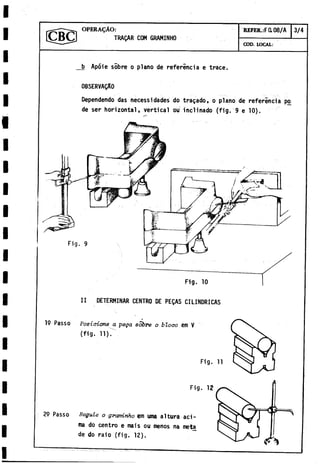 O P E R A I O :
[CBCj TRAgAR COM GRAMINHO
REFER.:FOL08/A 3/4
COD. LOCAL:
_b Apóie sobre o plano de referencia e trace.
OBSERVADO
Dependendo das necessidades do tragado, o plano de referincia po
de ser horizontal, vertical ou inclinado (fig. 9 e 10).
Fig. 12
29 Passo Regule o gvamLnho em urna altura aci­
ma do centro e mais ou menos na meta
de do raio (fig. 12).
 