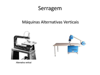 Serragem
Máquinas Alternativas Verticais
 
