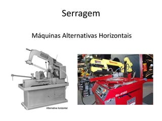 Serragem
Máquinas Alternativas Horizontais
 