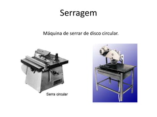 Serragem
Máquina de serrar de disco circular.
 